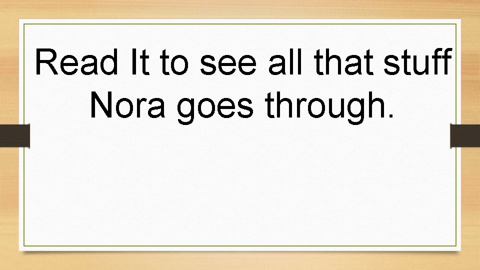Read It to see all that stuff Nora goes through. 