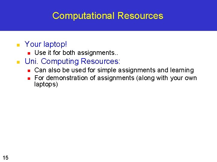 Computational Resources n Your laptop! n n Uni. Computing Resources: n n 15 Use