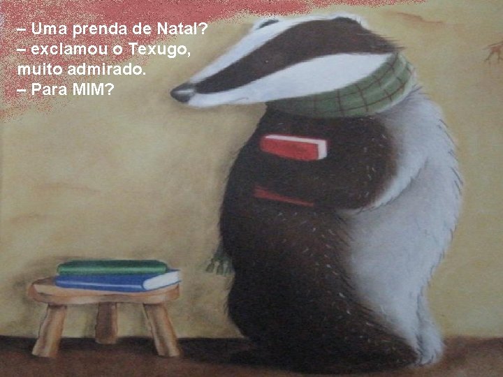 – Uma prenda de Natal? – exclamou o Texugo, muito admirado. – Para MIM?