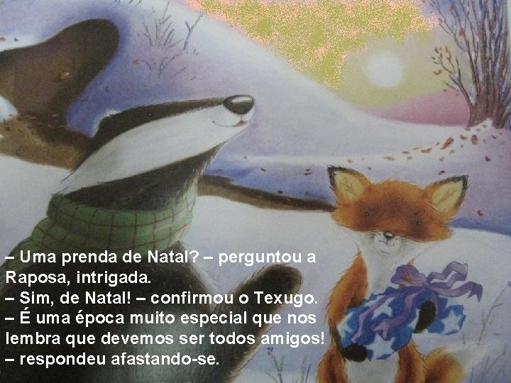 – Uma prenda de Natal? – perguntou a Raposa, intrigada. – Sim, de Natal!