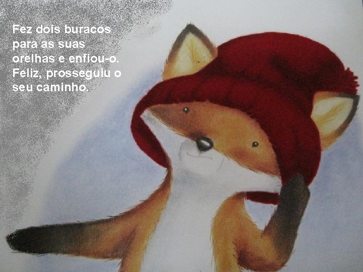 Fez dois buracos para as suas orelhas e enfiou-o. Feliz, prosseguiu o seu caminho.