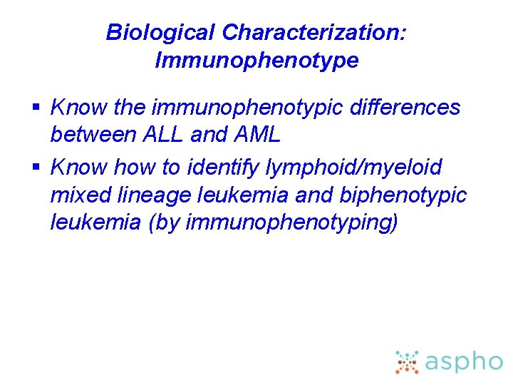 Biological Characterization: Immunophenotype § Know the immunophenotypic differences between ALL and AML § Know