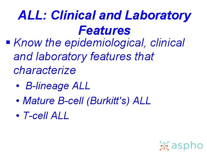 ALL: Clinical and Laboratory Features § Know the epidemiological, clinical and laboratory features that