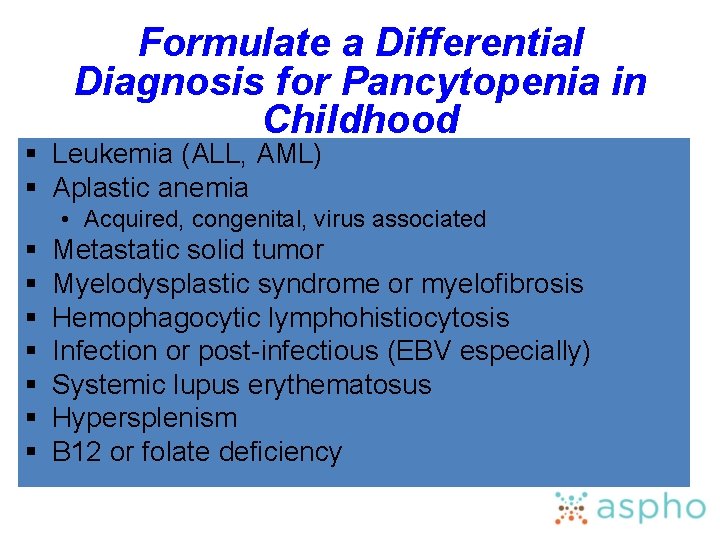 Formulate a Differential Diagnosis for Pancytopenia in Childhood § Leukemia (ALL, AML) § Aplastic