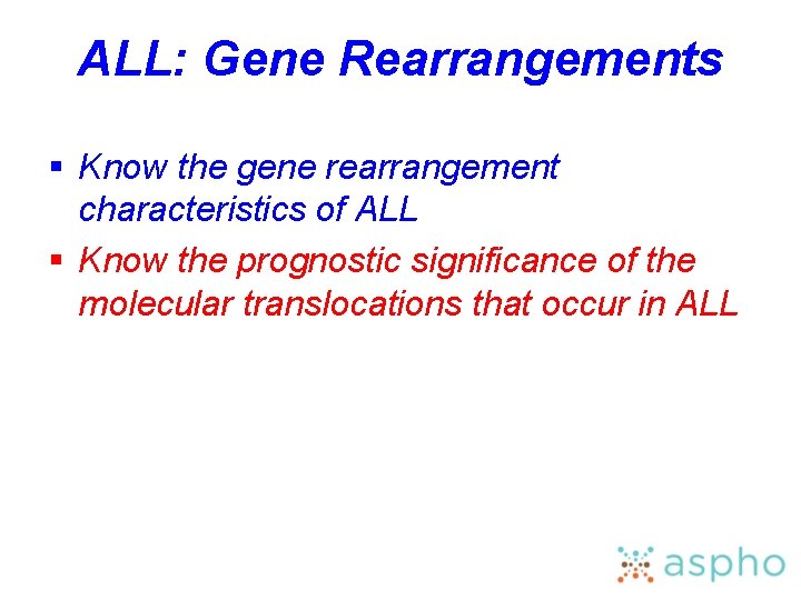 ALL: Gene Rearrangements § Know the gene rearrangement characteristics of ALL § Know the