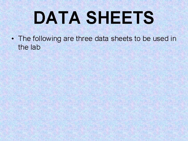 DATA SHEETS • The following are three data sheets to be used in the