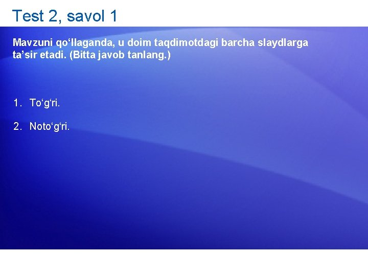 Test 2, savol 1 Mavzuni qo‘llaganda, u doim taqdimotdagi barcha slaydlarga ta’sir etadi. (Bitta