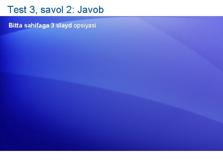Test 3, savol 2: Javob Bitta sahifaga 3 slayd opsiyasi 