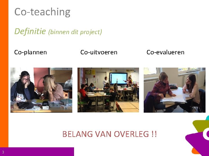 Co-teaching Definitie (binnen dit project) Co-plannen Co-uitvoeren Co-evalueren BELANG VAN OVERLEG !! 3 