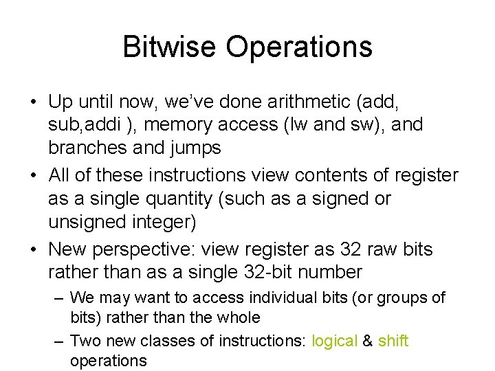 Bitwise Operations • Up until now, we’ve done arithmetic (add, sub, addi ), memory