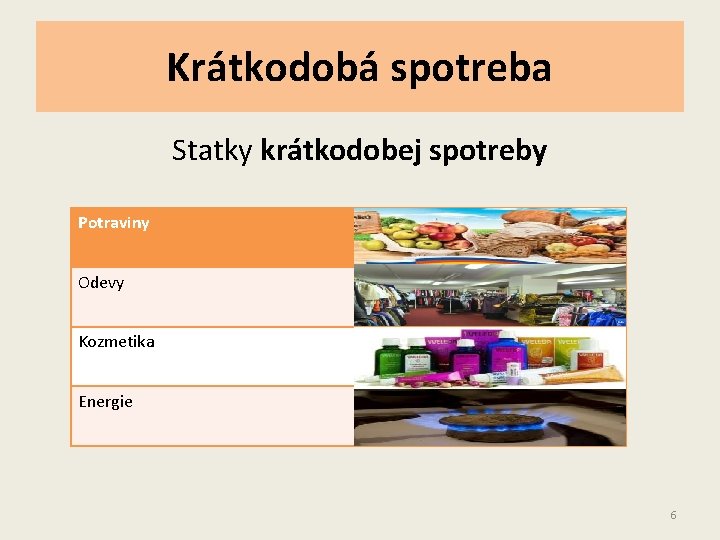 Krátkodobá spotreba Statky krátkodobej spotreby Potraviny Odevy Kozmetika Energie 6 