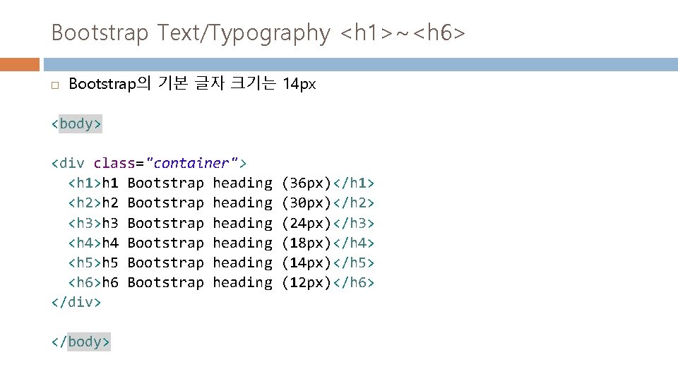 Bootstrap Text/Typography <h 1>~<h 6> Bootstrap의 기본 글자 크기는 14 px <body> <div class="container">