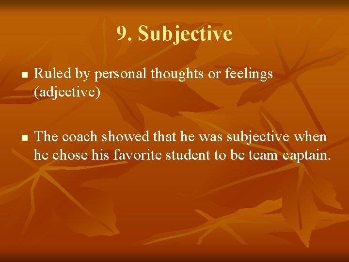 9. Subjective n n Ruled by personal thoughts or feelings (adjective) The coach showed