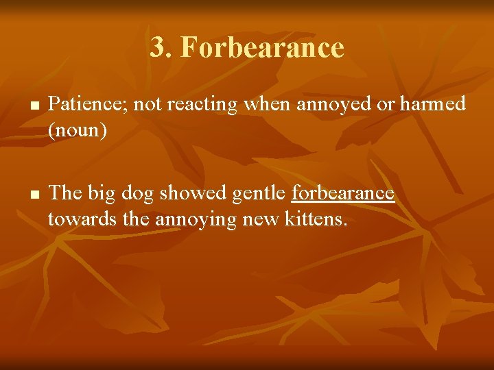 3. Forbearance n n Patience; not reacting when annoyed or harmed (noun) The big