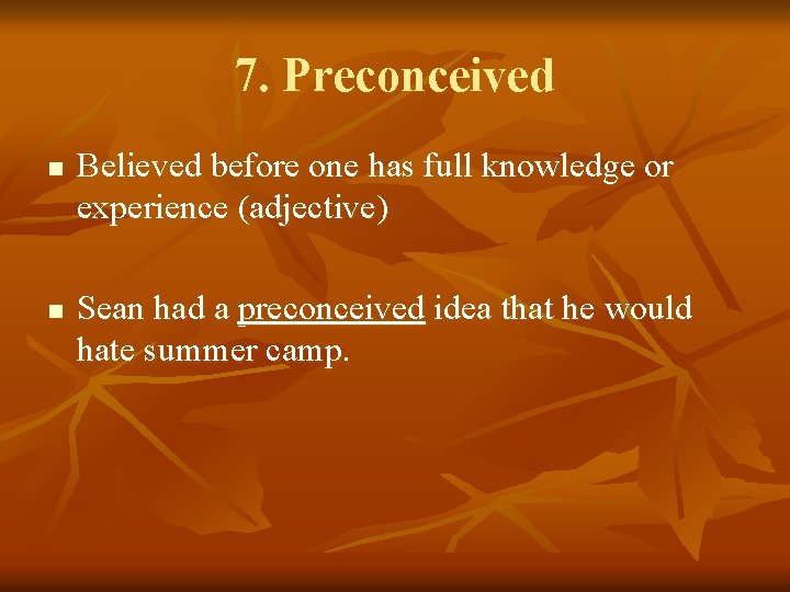 7. Preconceived n n Believed before one has full knowledge or experience (adjective) Sean