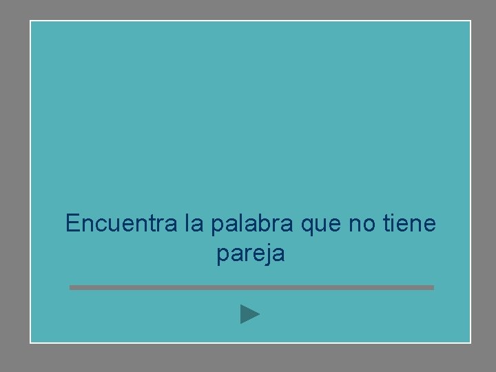 Encuentra la palabra que no tiene pareja 