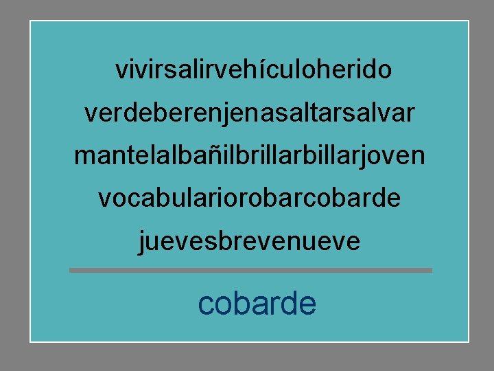 vivirsalirvehículoherido verdeberenjenasaltarsalvar mantelalbañilbrillarbillarjoven vocabulariorobarcobarde juevesbrevenueve cobarde 