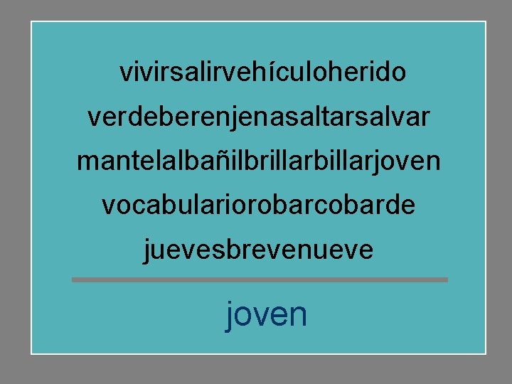 vivirsalirvehículoherido verdeberenjenasaltarsalvar mantelalbañilbrillarbillarjoven vocabulariorobarcobarde juevesbrevenueve joven 