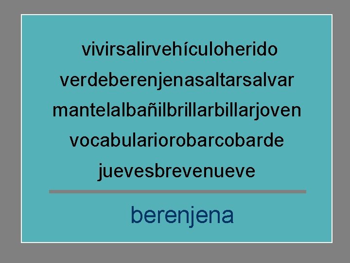 vivirsalirvehículoherido verdeberenjenasaltarsalvar mantelalbañilbrillarbillarjoven vocabulariorobarcobarde juevesbrevenueve berenjena 