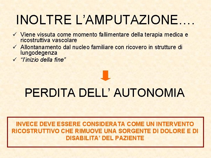 INOLTRE L’AMPUTAZIONE…. ü Viene vissuta come momento fallimentare della terapia medica e ricostruttiva vascolare