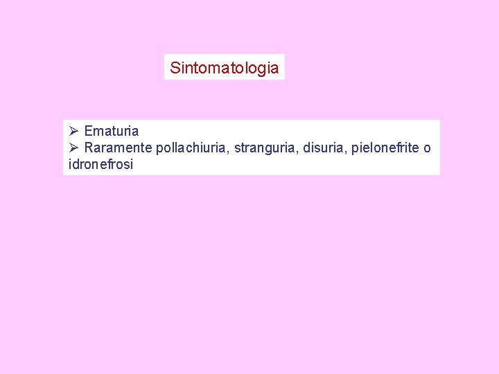 Sintomatologia Ø Ematuria Ø Raramente pollachiuria, stranguria, disuria, pielonefrite o idronefrosi 