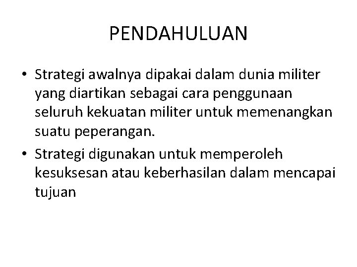 PENDAHULUAN • Strategi awalnya dipakai dalam dunia militer yang diartikan sebagai cara penggunaan seluruh