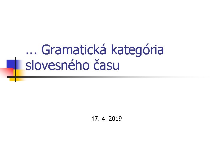 . . . Gramatická kategória slovesného času 17. 4. 2019 