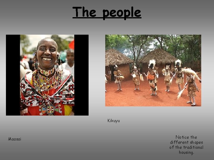 The people Kikuyu Maasai Notice the different shapes of the traditional housing. 