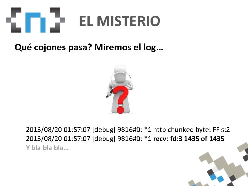 EL MISTERIO Qué cojones pasa? Miremos el log… 2013/08/20 01: 57: 07 [debug] 9816#0: