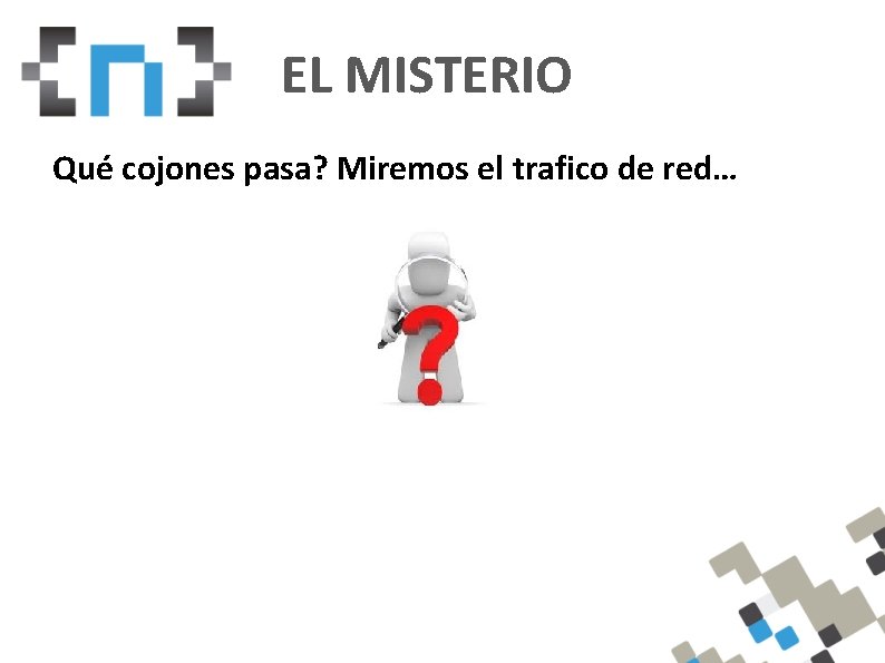 EL MISTERIO Qué cojones pasa? Miremos el trafico de red… 