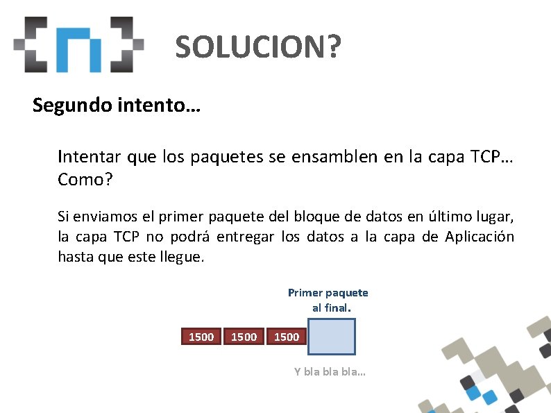 SOLUCION? Segundo intento… Intentar que los paquetes se ensamblen en la capa TCP… Como?