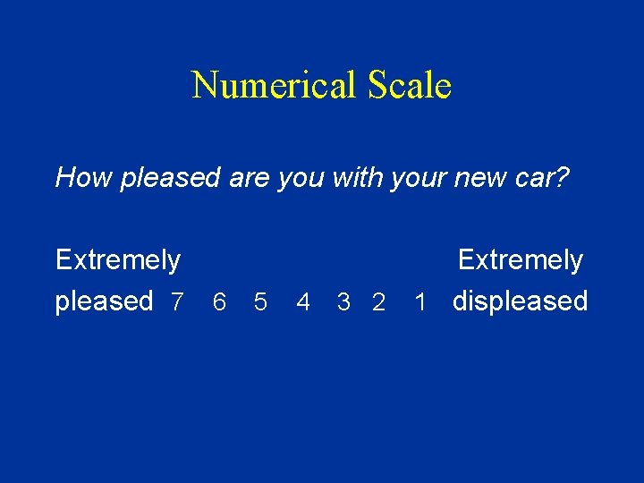 Numerical Scale How pleased are you with your new car? Extremely pleased 7 6