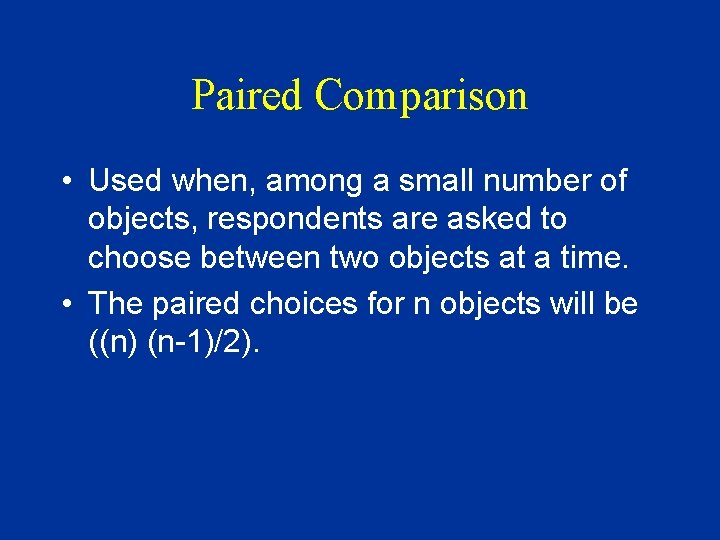 Paired Comparison • Used when, among a small number of objects, respondents are asked
