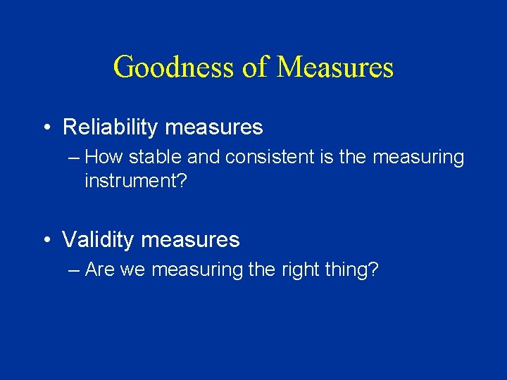 Goodness of Measures • Reliability measures – How stable and consistent is the measuring