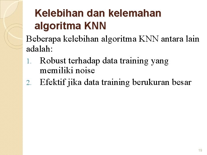 Kelebihan dan kelemahan algoritma KNN Beberapa kelebihan algoritma KNN antara lain adalah: 1. Robust