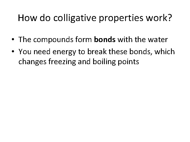 How do colligative properties work? • The compounds form bonds with the water •