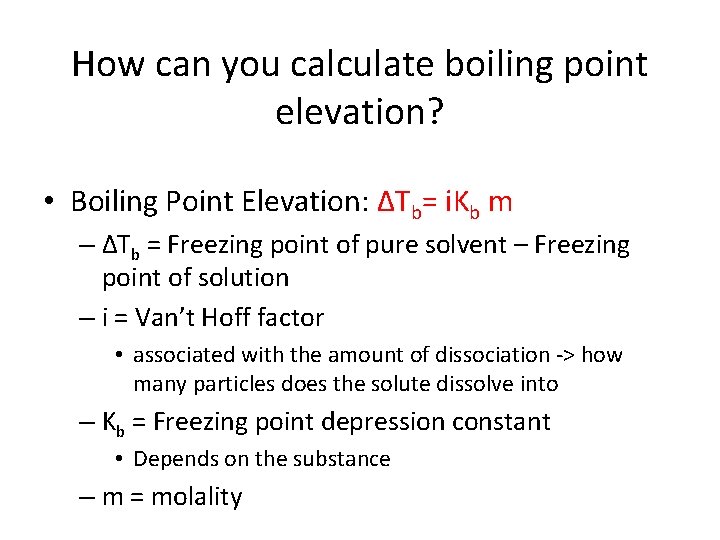 How can you calculate boiling point elevation? • Boiling Point Elevation: ΔTb= i. Kb