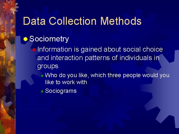 Data Collection Methods ® Sociometry ® Information is gained about social choice and interaction