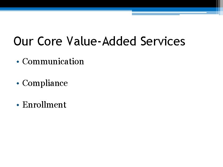 Our Core Value-Added Services • Communication • Compliance • Enrollment 