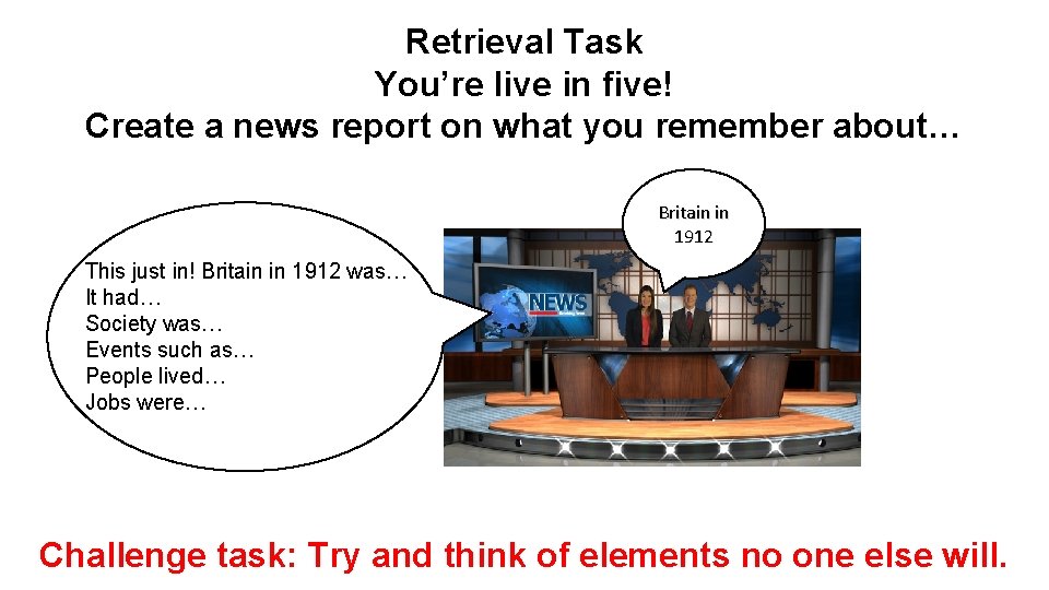 Retrieval Task You’re live in five! Create a news report on what you remember