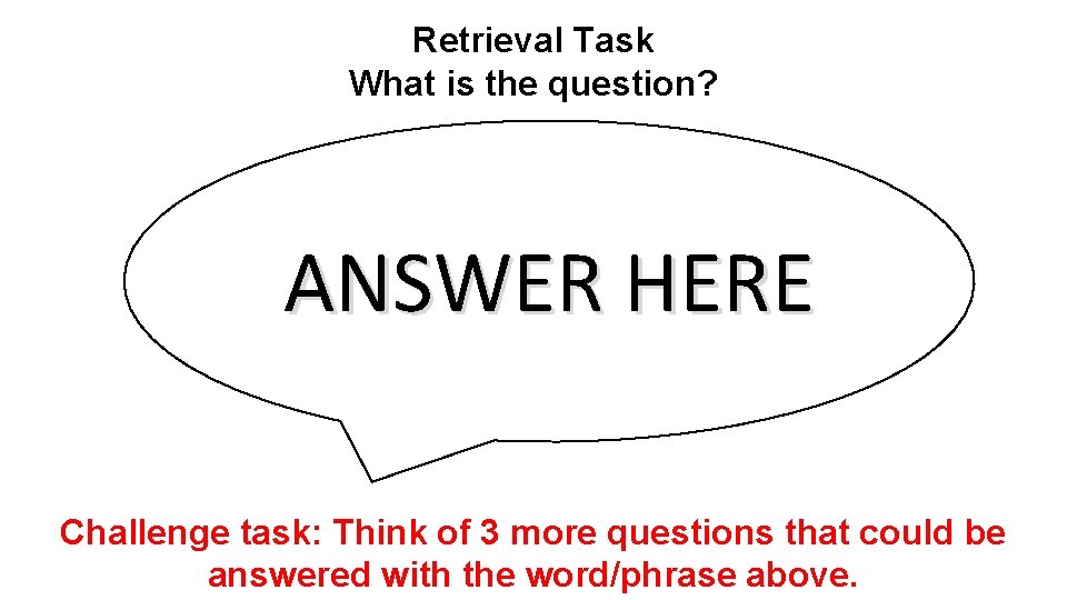 Retrieval Task What is the question? ANSWER HERE Challenge task: Think of 3 more
