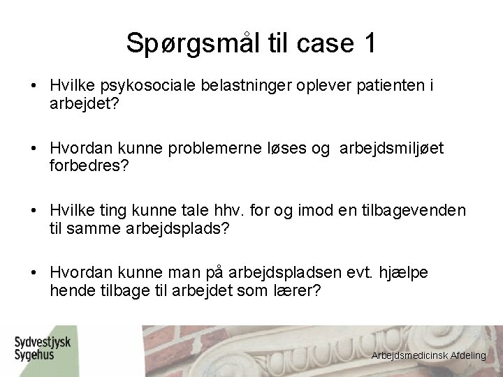 Spørgsmål til case 1 • Hvilke psykosociale belastninger oplever patienten i arbejdet? • Hvordan