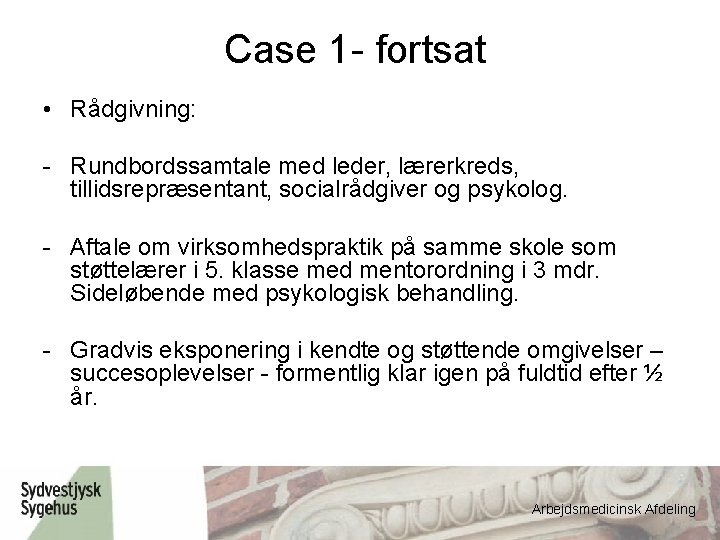 Case 1 - fortsat • Rådgivning: - Rundbordssamtale med leder, lærerkreds, tillidsrepræsentant, socialrådgiver og