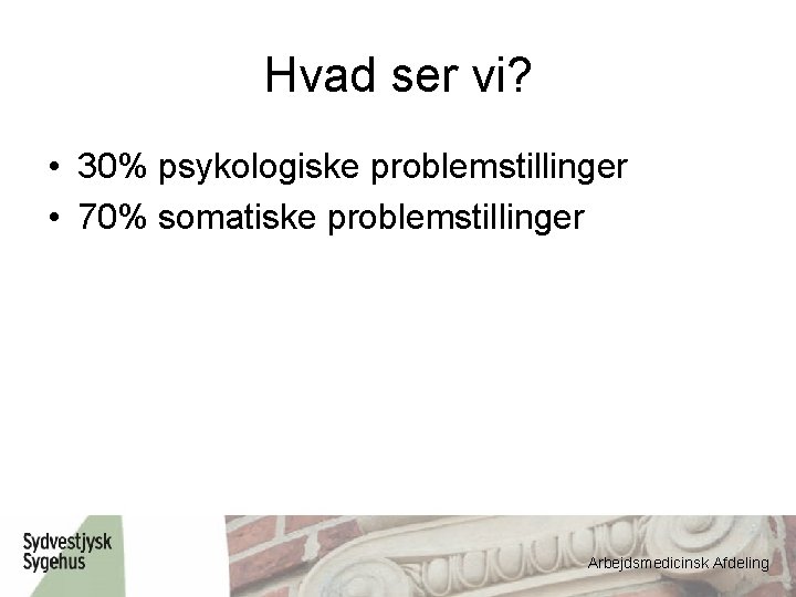 Hvad ser vi? • 30% psykologiske problemstillinger • 70% somatiske problemstillinger Arbejdsmedicinsk Afdeling 