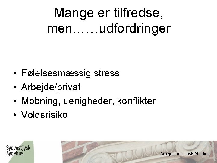 Mange er tilfredse, men……udfordringer • • Følelsesmæssig stress Arbejde/privat Mobning, uenigheder, konflikter Voldsrisiko Arbejdsmedicinsk
