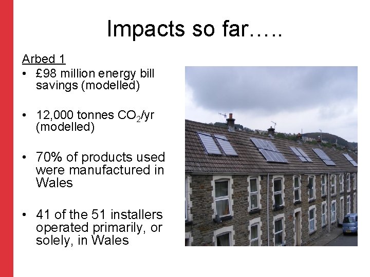 Impacts so far…. . Arbed 1 • £ 98 million energy bill savings (modelled)
