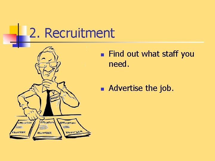 2. Recruitment n n Find out what staff you need. Advertise the job. 