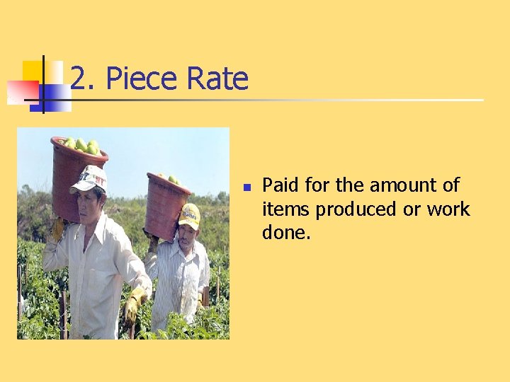 2. Piece Rate n Paid for the amount of items produced or work done.