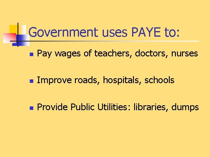 Government uses PAYE to: n Pay wages of teachers, doctors, nurses n Improve roads,