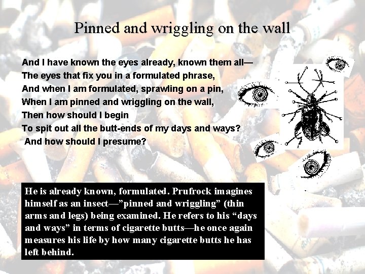 Pinned and wriggling on the wall And I have known the eyes already, known